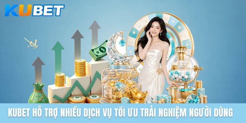 KUBET hỗ trợ nhiều dịch vụ tối ưu trải nghiệm người dùng