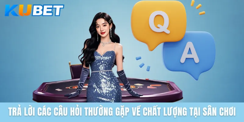 Trả lời các câu hỏi thường gặp về chất lượng tại sân chơi